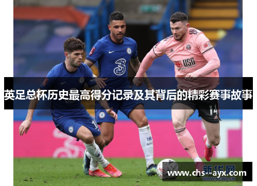 英足总杯历史最高得分记录及其背后的精彩赛事故事 英足总杯历史最高得分记录及其背后的精彩赛事故事