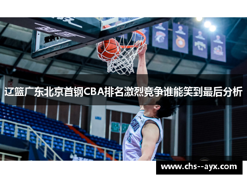 辽篮广东北京首钢CBA排名激烈竞争谁能笑到最后分析 辽篮广东北京首钢CBA排名激烈竞争谁能笑到最后分析
