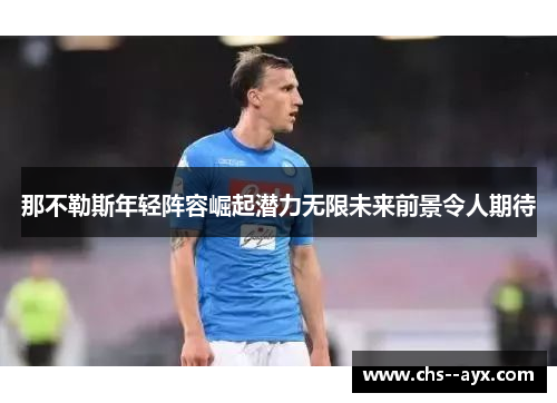 那不勒斯年轻阵容崛起潜力无限未来前景令人期待 那不勒斯年轻阵容崛起潜力无限未来前景令人期待