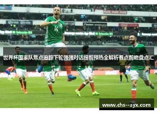 世界杯国家队焦点追踪下轮强强对话提前预热全解析看点前瞻盘点汇