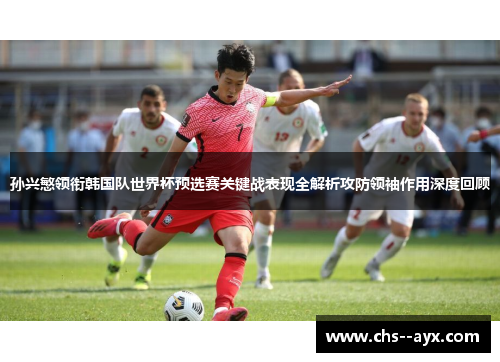 孙兴慜领衔韩国队世界杯预选赛关键战表现全解析攻防领袖作用深度回顾