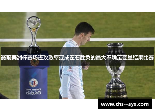 赛前美洲杯赛场进攻效率或成左右胜负的最大不确定变量结果比赛 赛前美洲杯赛场进攻效率或成左右胜负的最大不确定变量结果比赛