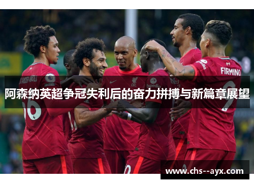 阿森纳英超争冠失利后的奋力拼搏与新篇章展望