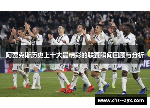 阿贾克斯历史上十大最精彩的联赛瞬间回顾与分析