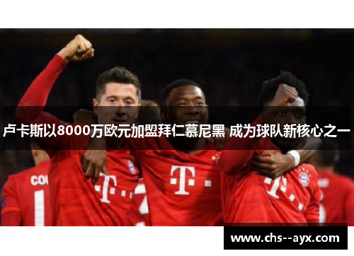 卢卡斯以8000万欧元加盟拜仁慕尼黑 成为球队新核心之一