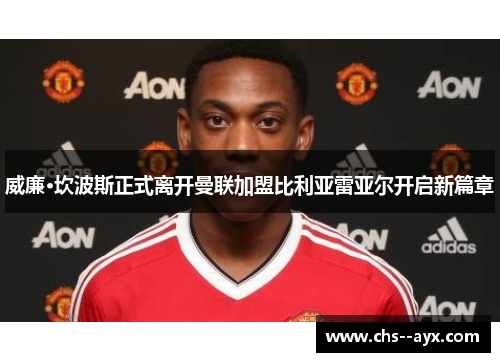 威廉·坎波斯正式离开曼联加盟比利亚雷亚尔开启新篇章 威廉·坎波斯正式离开曼联加盟比利亚雷亚尔开启新篇章