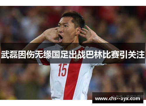 武磊因伤无缘国足出战巴林比赛引关注
