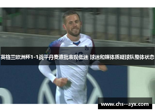 英格兰欧洲杯1-1战平丹麦遭批表现低迷 球迷和媒体质疑球队整体状态 英格兰欧洲杯1-1战平丹麦遭批表现低迷 球迷和媒体质疑球队整体状态