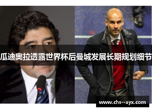 瓜迪奥拉透露世界杯后曼城发展长期规划细节