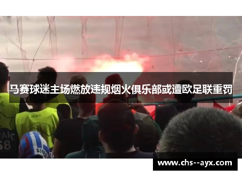马赛球迷主场燃放违规烟火俱乐部或遭欧足联重罚 马赛球迷主场燃放违规烟火俱乐部或遭欧足联重罚