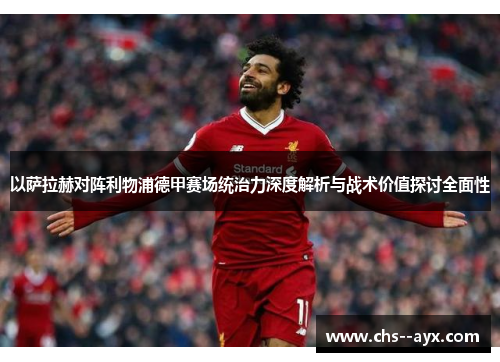 以萨拉赫对阵利物浦德甲赛场统治力深度解析与战术价值探讨全面性 以萨拉赫对阵利物浦德甲赛场统治力深度解析与战术价值探讨全面性