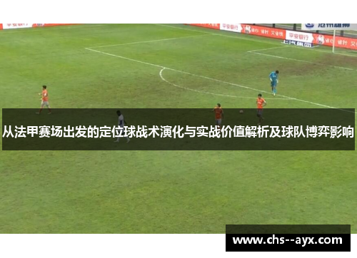 从法甲赛场出发的定位球战术演化与实战价值解析及球队博弈影响 从法甲赛场出发的定位球战术演化与实战价值解析及球队博弈影响