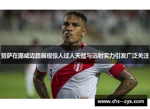 努萨在挪威边路展现惊人过人天赋与远射实力引发广泛关注 努萨在挪威边路展现惊人过人天赋与远射实力引发广泛关注