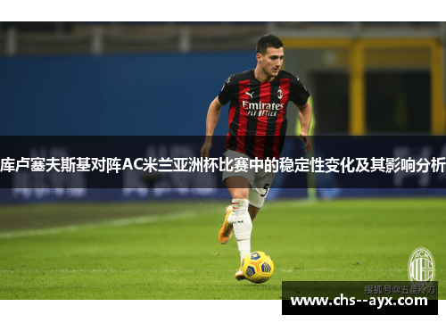 库卢塞夫斯基对阵AC米兰亚洲杯比赛中的稳定性变化及其影响分析
