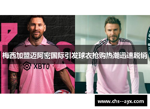 梅西加盟迈阿密国际引发球衣抢购热潮迅速脱销 梅西加盟迈阿密国际引发球衣抢购热潮迅速脱销