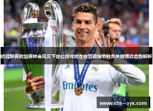 欧冠联赛附加赛转会风云下定位球攻防左右晋级细节胜负关键博弈态势解析 欧冠联赛附加赛转会风云下定位球攻防左右晋级细节胜负关键博弈态势解析