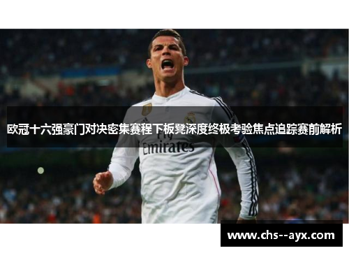 欧冠十六强豪门对决密集赛程下板凳深度终极考验焦点追踪赛前解析 欧冠十六强豪门对决密集赛程下板凳深度终极考验焦点追踪赛前解析